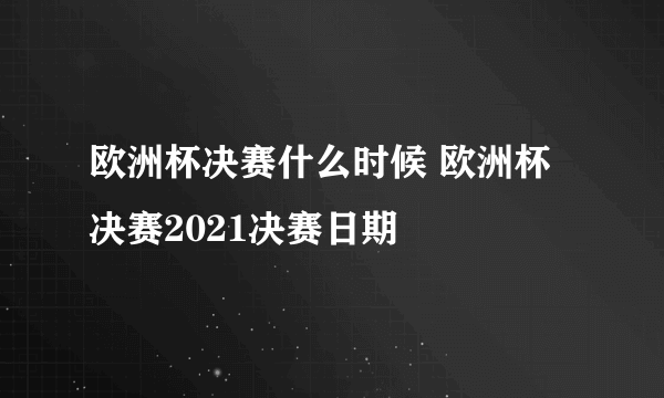 欧洲杯决赛什么时候 欧洲杯决赛2021决赛日期