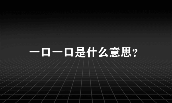 一口一口是什么意思？