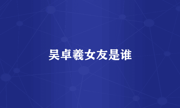 吴卓羲女友是谁