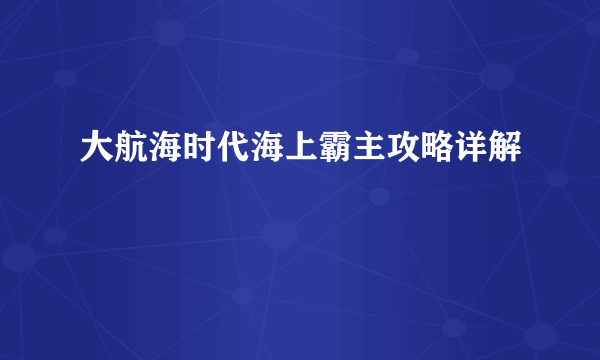大航海时代海上霸主攻略详解