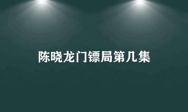 陈晓龙门镖局第几集