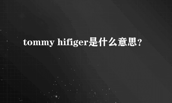 tommy hifiger是什么意思？