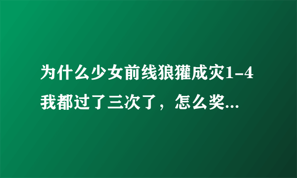 为什么少女前线狼獾成灾1-4我都过了三次了，怎么奖励没有散弹？