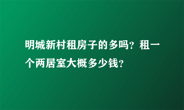 明城新村租房子的多吗？租一个两居室大概多少钱？