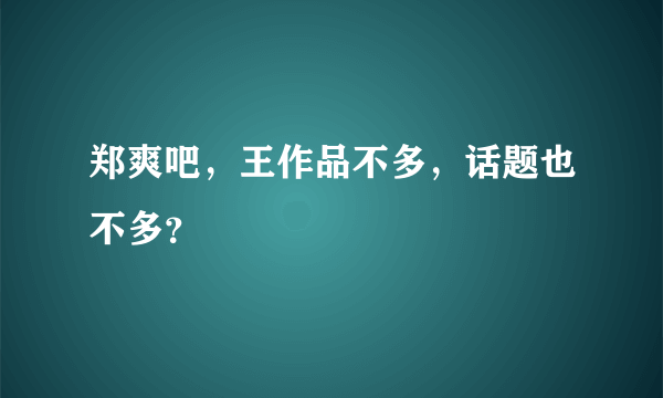 郑爽吧，王作品不多，话题也不多？