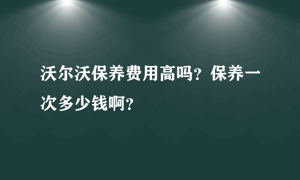 沃尔沃保养费用高吗？保养一次多少钱啊？