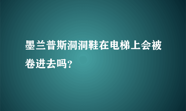 墨兰普斯洞洞鞋在电梯上会被卷进去吗？