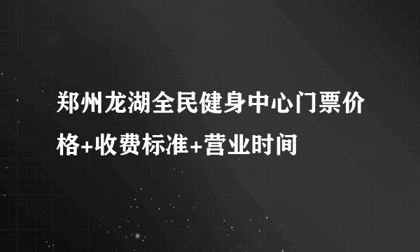 郑州龙湖全民健身中心门票价格+收费标准+营业时间
