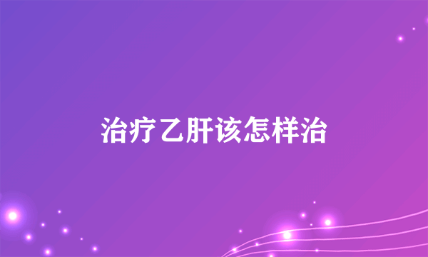 治疗乙肝该怎样治