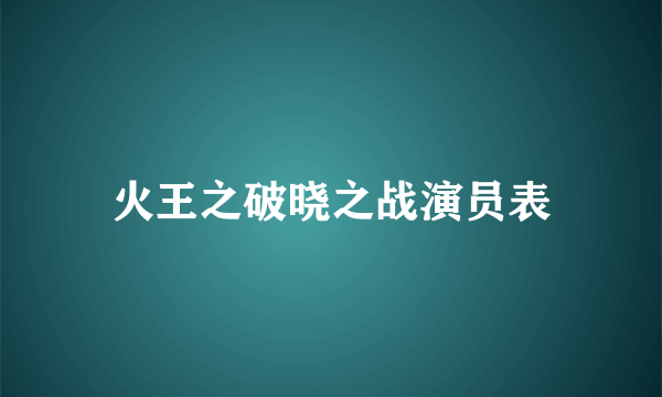 火王之破晓之战演员表