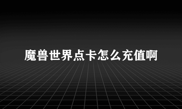 魔兽世界点卡怎么充值啊