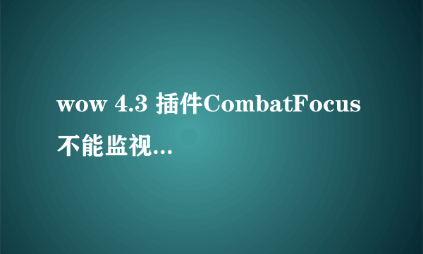 wow 4.3 插件CombatFocus不能监视DK的符文，一载入游戏就弹错误，然后就无法监视符文了，为什么？