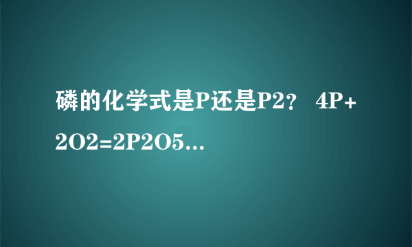 磷的化学式是P还是P2？ 4P+2O2=2P2O5 为什么第一个是P,第二个是P2？