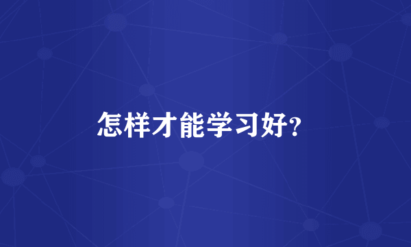 怎样才能学习好？
