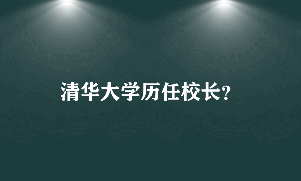 清华大学历任校长？