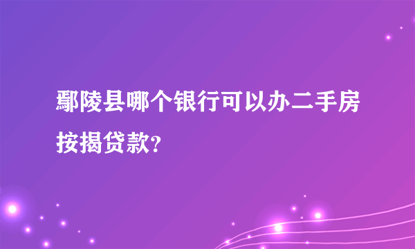 鄢陵县哪个银行可以办二手房按揭贷款？
