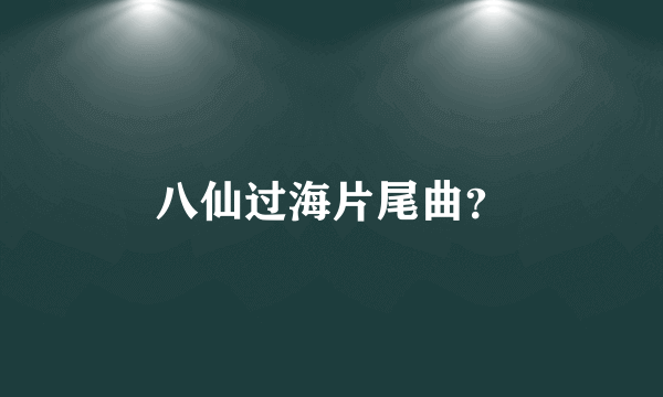 八仙过海片尾曲？