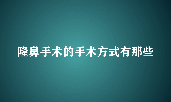隆鼻手术的手术方式有那些