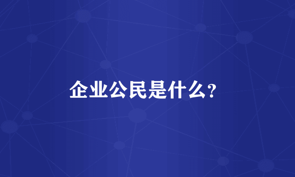 企业公民是什么？