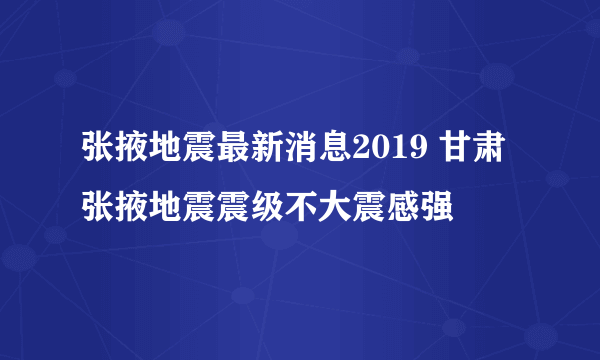 张掖地震最新消息2019 甘肃张掖地震震级不大震感强