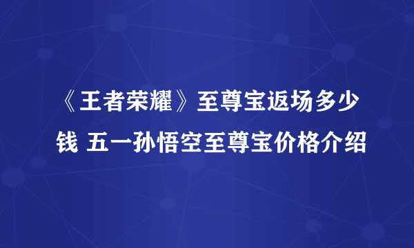 《王者荣耀》至尊宝返场多少钱 五一孙悟空至尊宝价格介绍