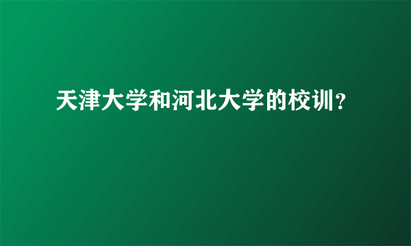 天津大学和河北大学的校训？