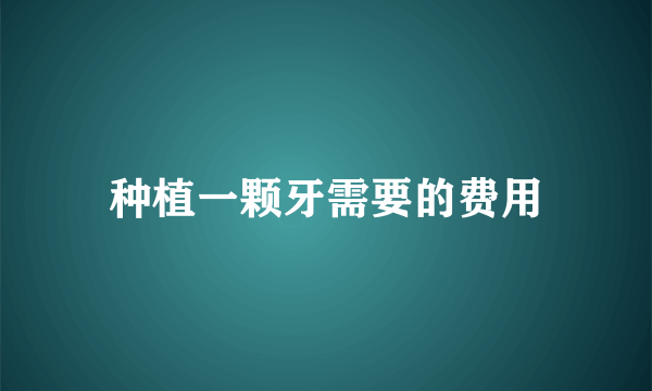种植一颗牙需要的费用