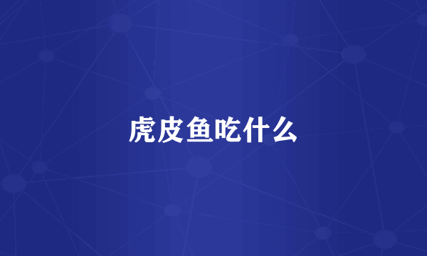 虎皮鱼吃什么