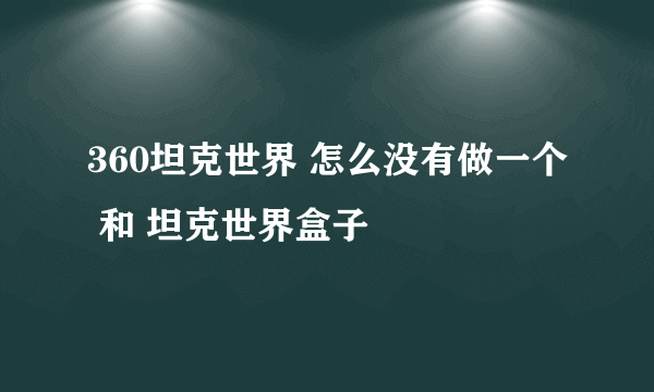 360坦克世界 怎么没有做一个 和 坦克世界盒子