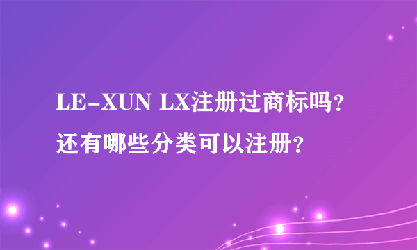 LE-XUN LX注册过商标吗？还有哪些分类可以注册？