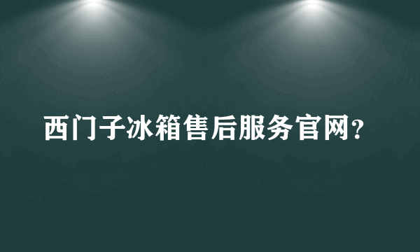 西门子冰箱售后服务官网？