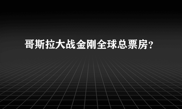 哥斯拉大战金刚全球总票房？