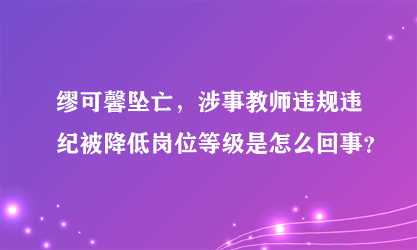 缪可馨坠亡，涉事教师违规违纪被降低岗位等级是怎么回事？
