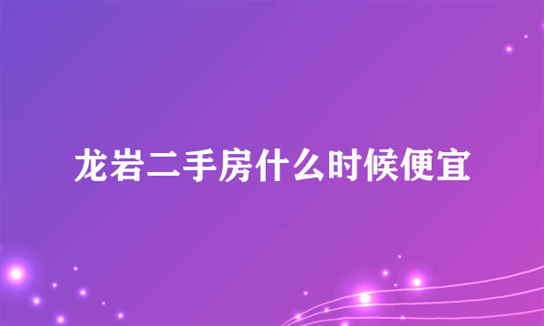 龙岩二手房什么时候便宜