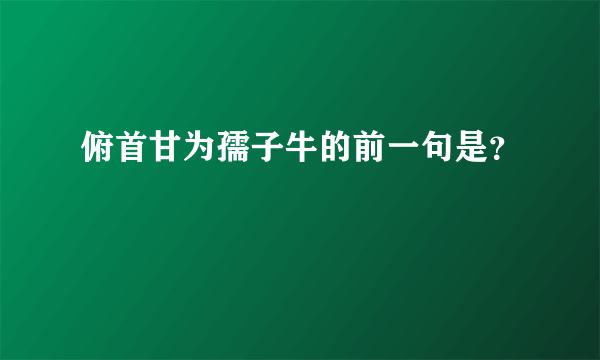 俯首甘为孺子牛的前一句是？