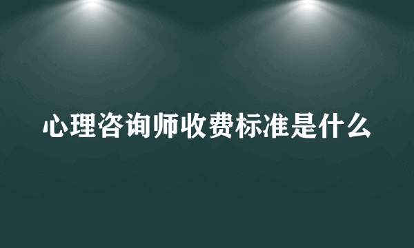 心理咨询师收费标准是什么