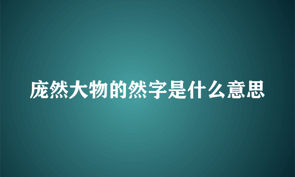 庞然大物的然字是什么意思