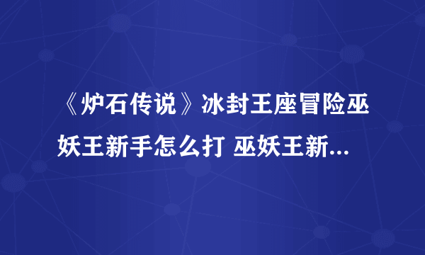 《炉石传说》冰封王座冒险巫妖王新手怎么打 巫妖王新手打法技巧详解