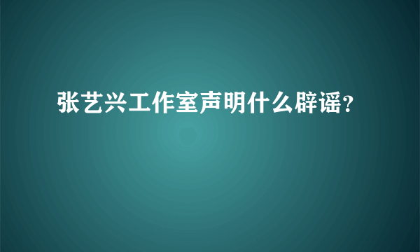 张艺兴工作室声明什么辟谣？