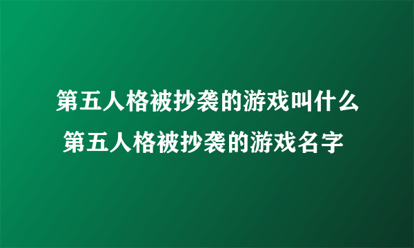 第五人格被抄袭的游戏叫什么 第五人格被抄袭的游戏名字