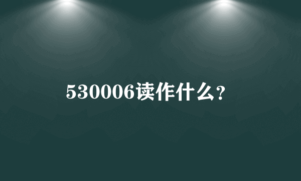 530006读作什么？