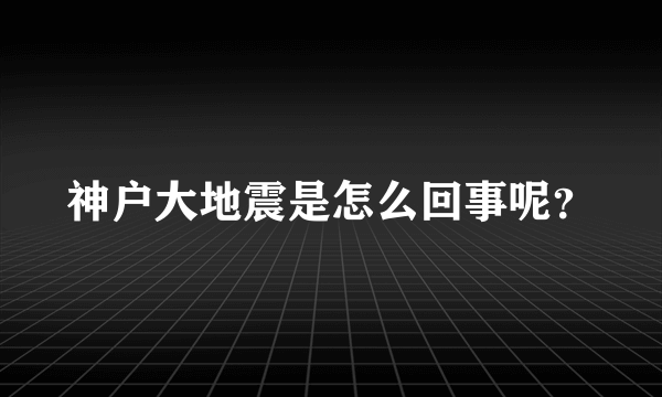 神户大地震是怎么回事呢？
