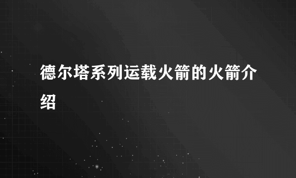 德尔塔系列运载火箭的火箭介绍