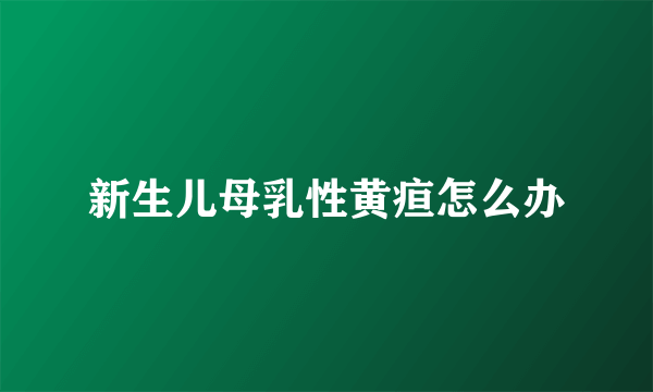 新生儿母乳性黄疸怎么办