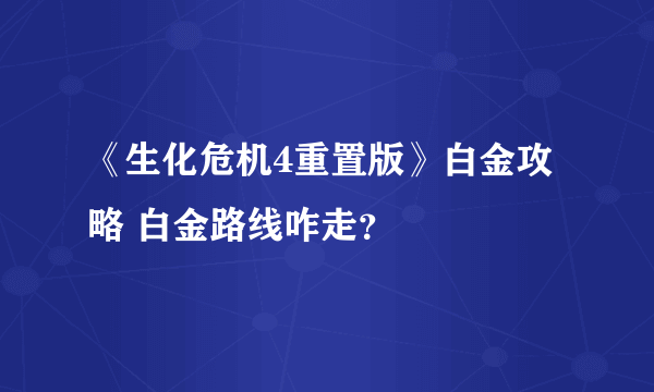 《生化危机4重置版》白金攻略 白金路线咋走？