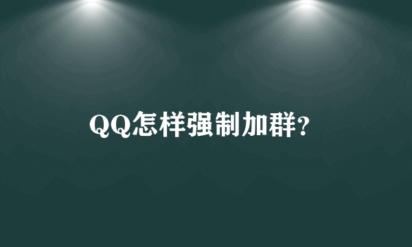 QQ怎样强制加群？