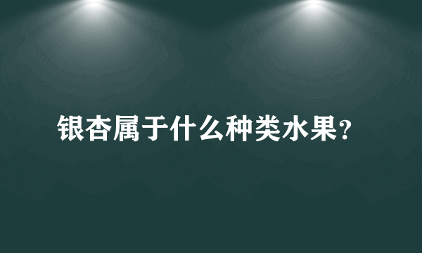银杏属于什么种类水果？