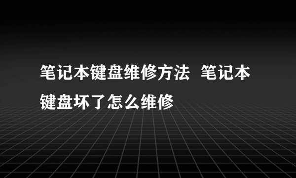 笔记本键盘维修方法  笔记本键盘坏了怎么维修