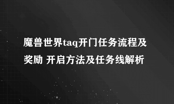魔兽世界taq开门任务流程及奖励 开启方法及任务线解析