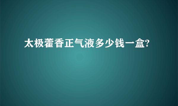 太极藿香正气液多少钱一盒?